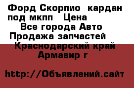 Форд Скорпио2 кардан под мкпп › Цена ­ 4 000 - Все города Авто » Продажа запчастей   . Краснодарский край,Армавир г.